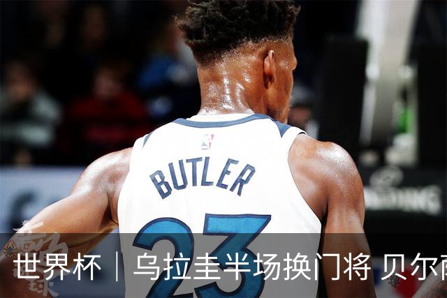 世界杯｜乌拉圭半场换门将 贝尔萨：球员自己要求的