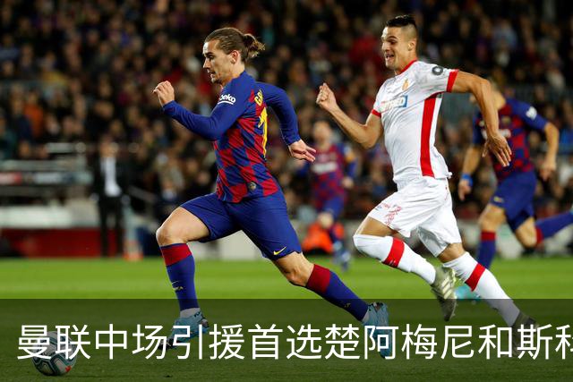 曼联中场引援首选楚阿梅尼和斯科特 与热刺抢荷兰边锋